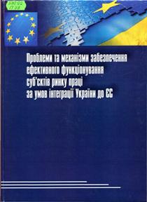 Проблеми та механізми забезпечення ефективного функціонування суб'єктів ринку праці за умов інтеграції України до ЄС